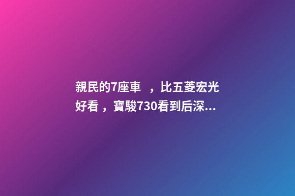 親民的7座車，比五菱宏光好看，寶駿730看到后深感不安